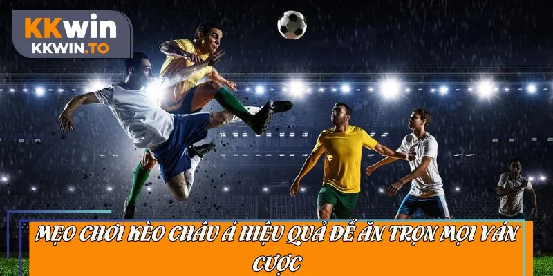 Mẹo chơi kèo châu Á hiệu quả để ăn trọn mọi ván cược
