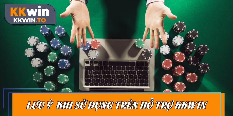 Nắm bắt lưu ý quan trọng khi sử dụng trên hỗ trợ KKWIN