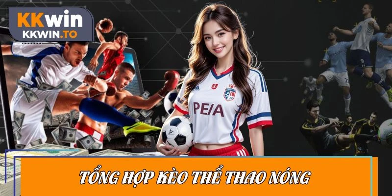 Khám phá hàng loạt kèo hot tương ứng với nhiều bộ môn
